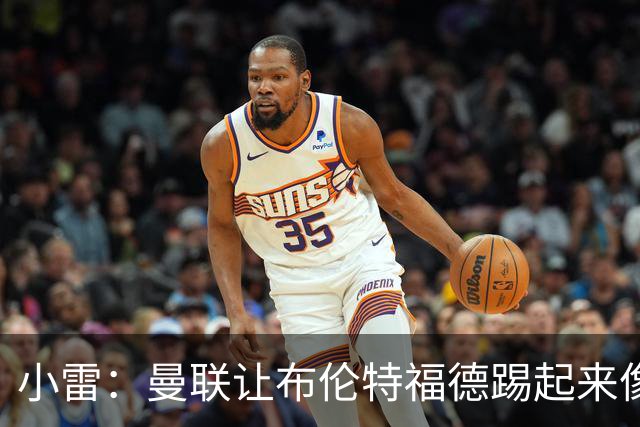 小雷：曼联让布伦特福德踢起来像皇马